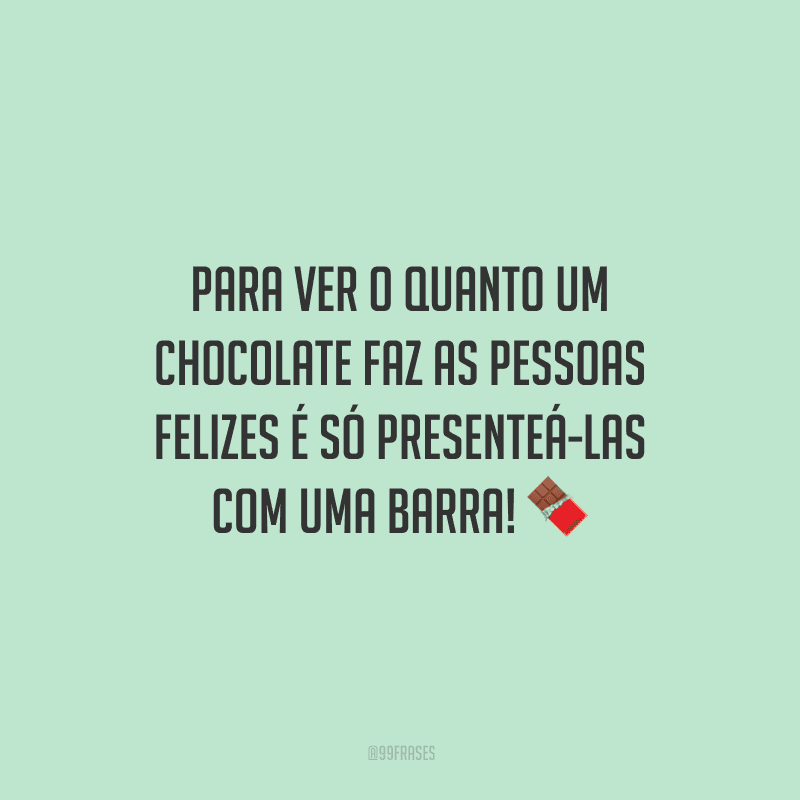 Para ver o quanto um chocolate faz as pessoas felizes é só presenteá-las com uma barra! 