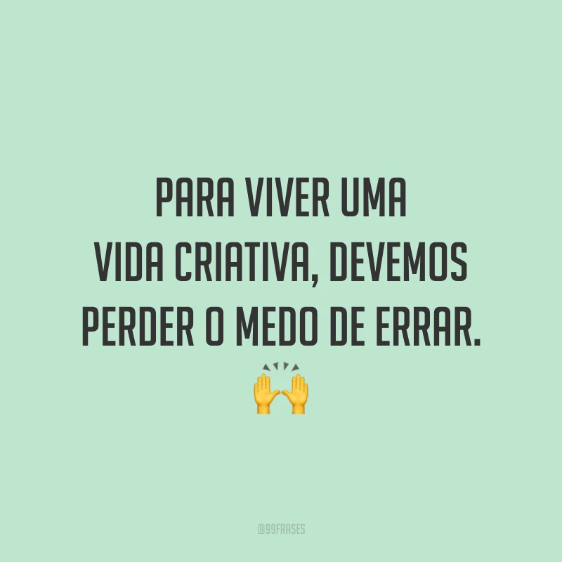 Para viver uma vida criativa, devemos perder o medo de errar. 🙌