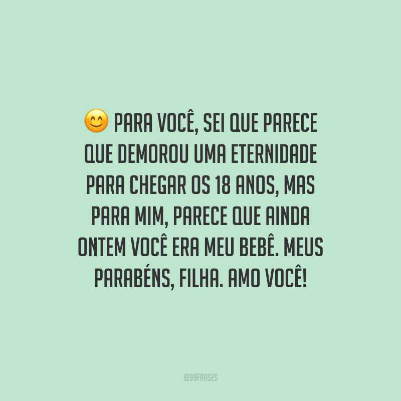 Para você, sei que parece que demorou uma eternidade para chegar os 18 anos, mas para mim, parece que ainda ontem você era meu bebê. Meus parabéns, filha. Amo você!