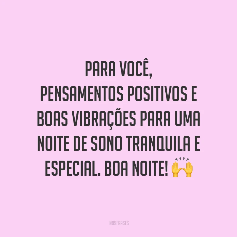 Para você, pensamentos positivos e boas vibrações para uma noite de sono tranquila e especial. Boa noite! 🙌
