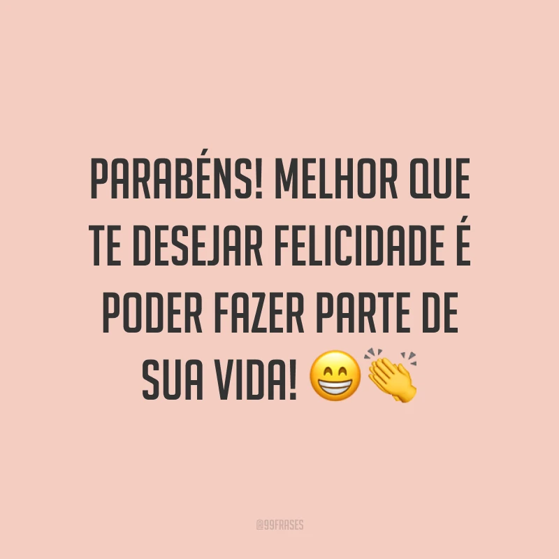 Parabéns! Melhor que te desejar felicidade é poder fazer parte de sua vida! 😁👏