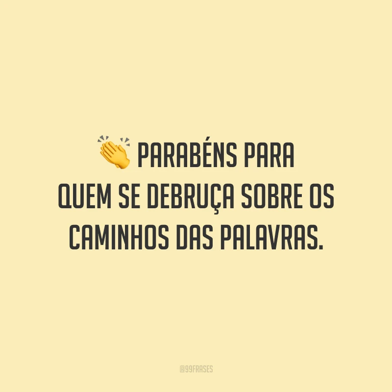 Parabéns para quem se debruça sobre os caminhos das palavras.