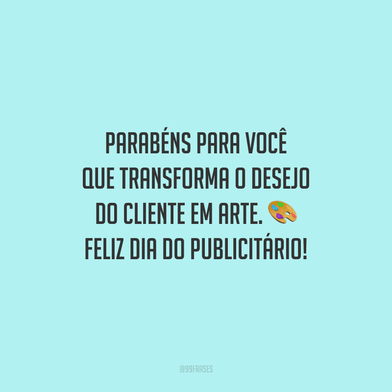 Parabéns para você que transforma o desejo do cliente em arte. Feliz Dia do Publicitário!