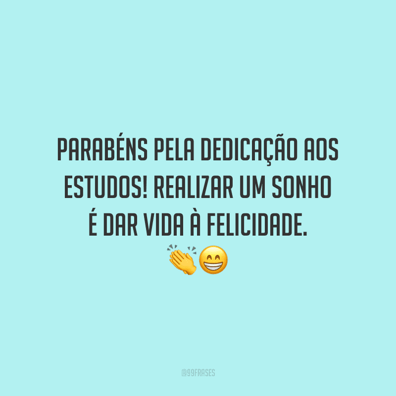 Parabéns pela dedicação aos estudos! Realizar um sonho é dar vida à felicidade.