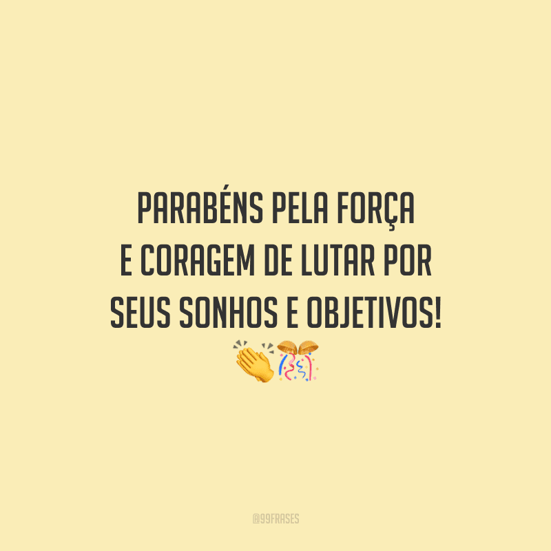 Parabéns pela força e coragem de lutar por seus sonhos e objetivos! 