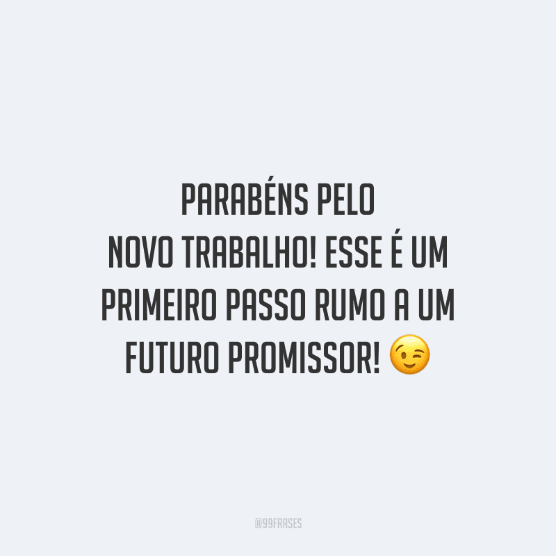 Parabéns pelo novo trabalho! Esse é um primeiro passo rumo a um futuro promissor!
