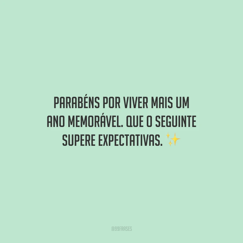 Parabéns por viver mais um ano memorável. Que o seguinte supere expectativas.