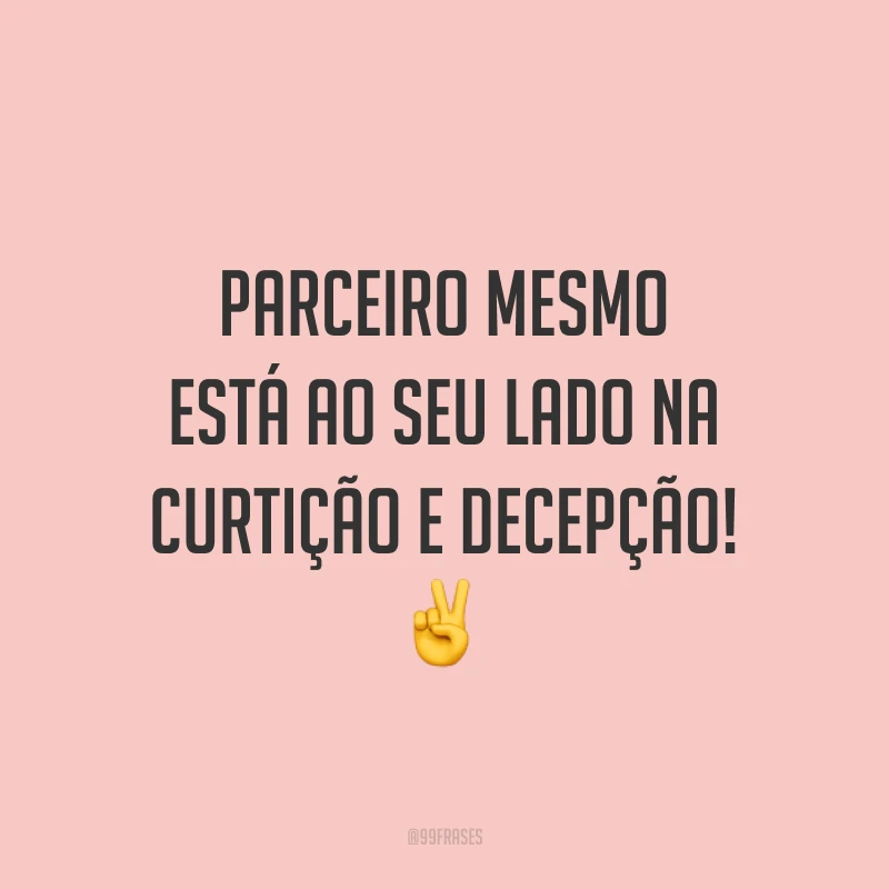 Parceiro mesmo está ao seu lado na curtição e decepção! ✌️
