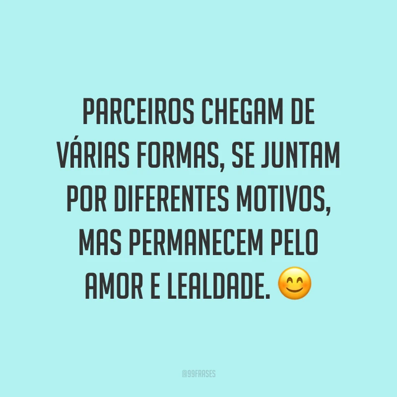 Parceiros chegam de várias formas, se juntam por diferentes motivos, mas permanecem pelo amor e lealdade. 😊