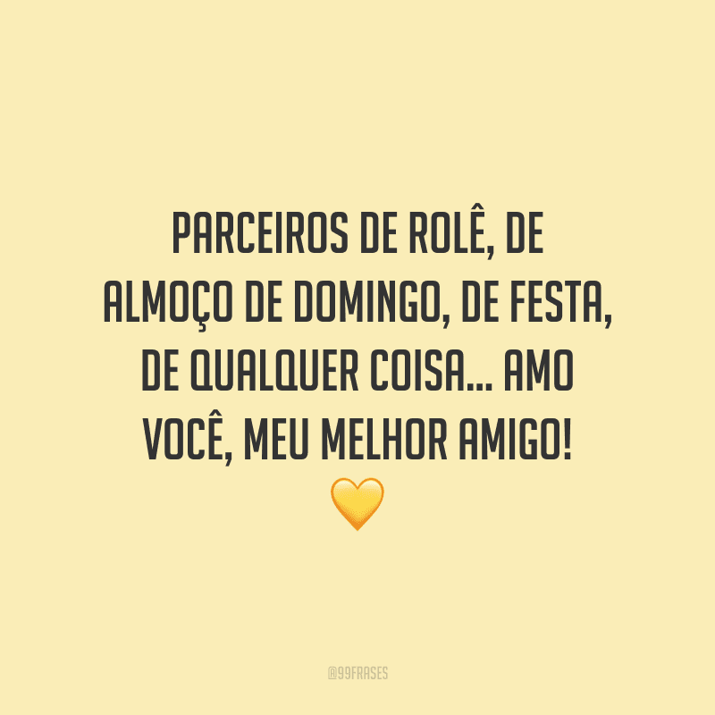 Parceiros de rolê, de almoço de domingo, de festa, de qualquer coisa... Amo você, meu melhor amigo!