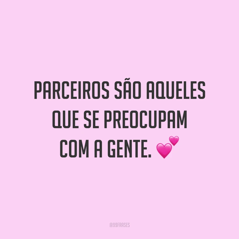 Parceiros são aqueles que se preocupam com a gente. 💕