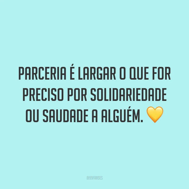 Parceria é largar o que for preciso por solidariedade ou saudade a alguém. 💛