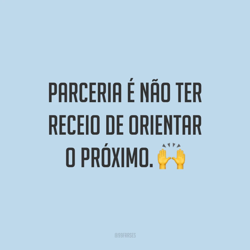 Parceria é não ter receio de orientar o próximo. 🙌