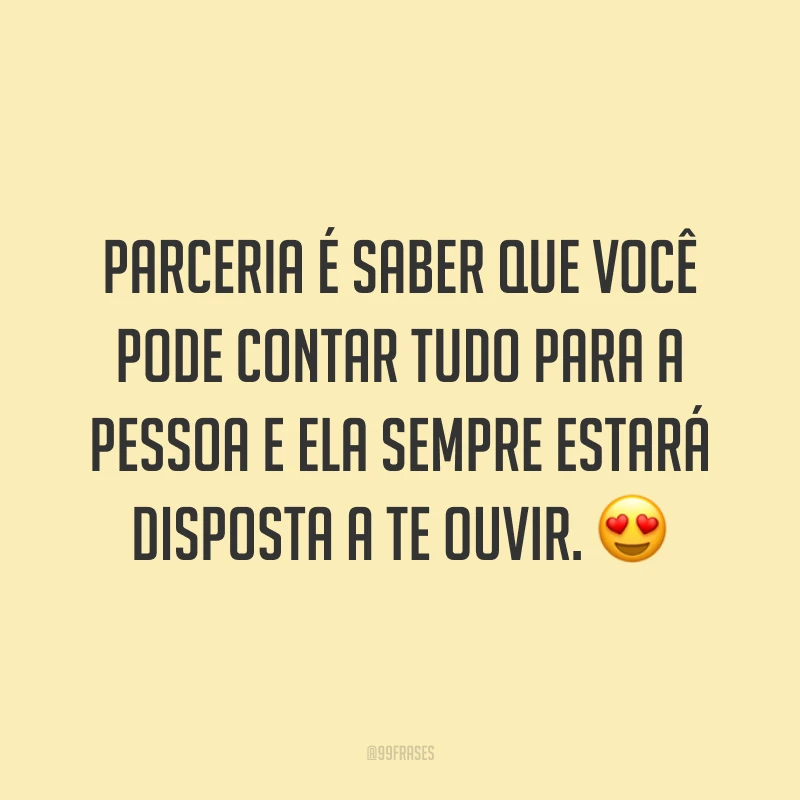 Parceria é saber que você pode contar tudo para a pessoa e ela sempre estará disposta a te ouvir. 😍