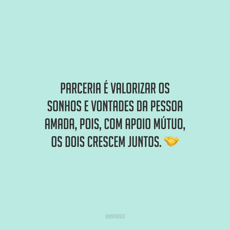 Parceria é valorizar os sonhos e vontades da pessoa amada, pois, com apoio mútuo, os dois crescem juntos.