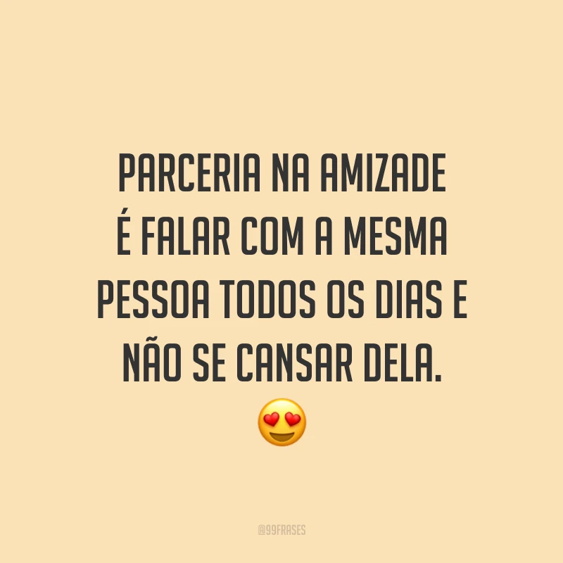 Parceria na amizade é falar com a mesma pessoa todos os dias e não se cansar dela. 😍