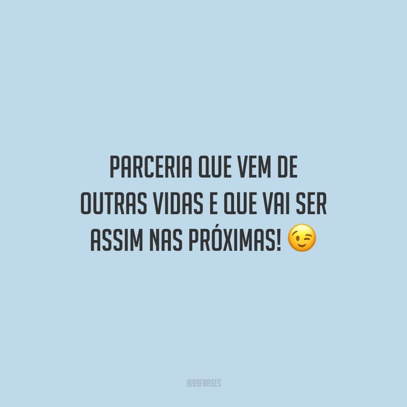 Parceria que vem de outras vidas e que vai ser assim nas próximas!
