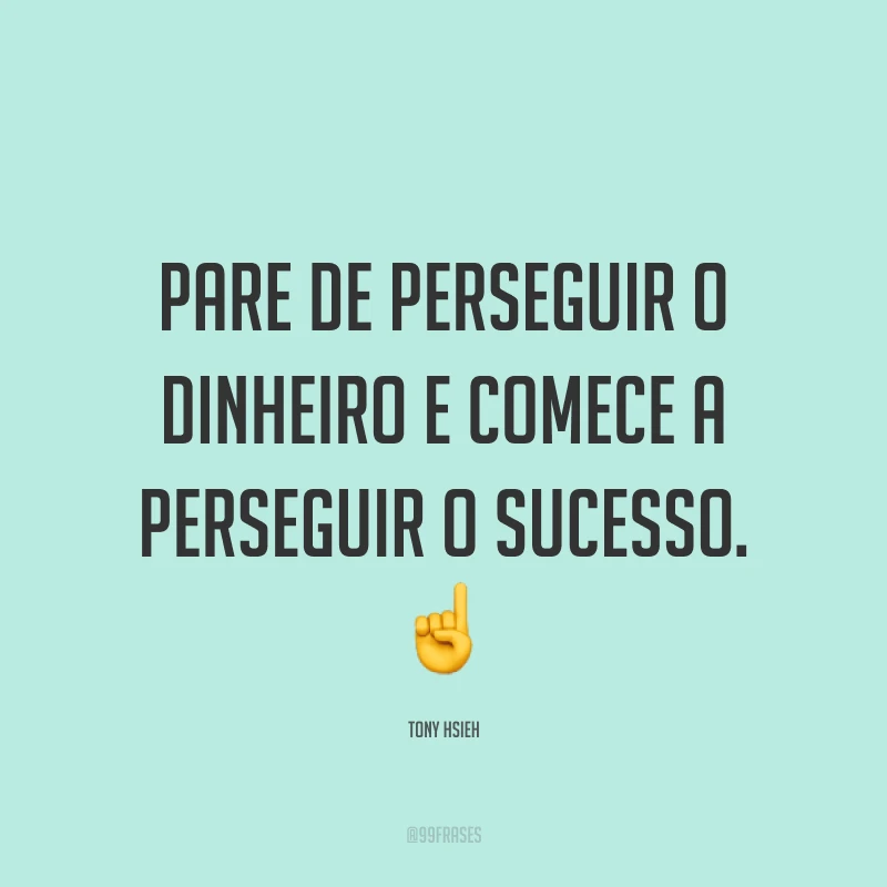 Pare de perseguir o dinheiro e comece a perseguir o sucesso. ☝