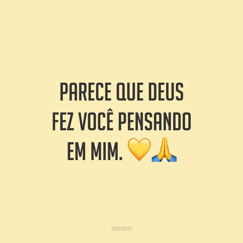 Parece que Deus fez você pensando em mim.