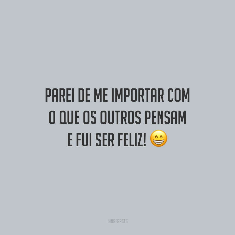 Parei de me importar com o que os outros pensam e fui ser feliz! 