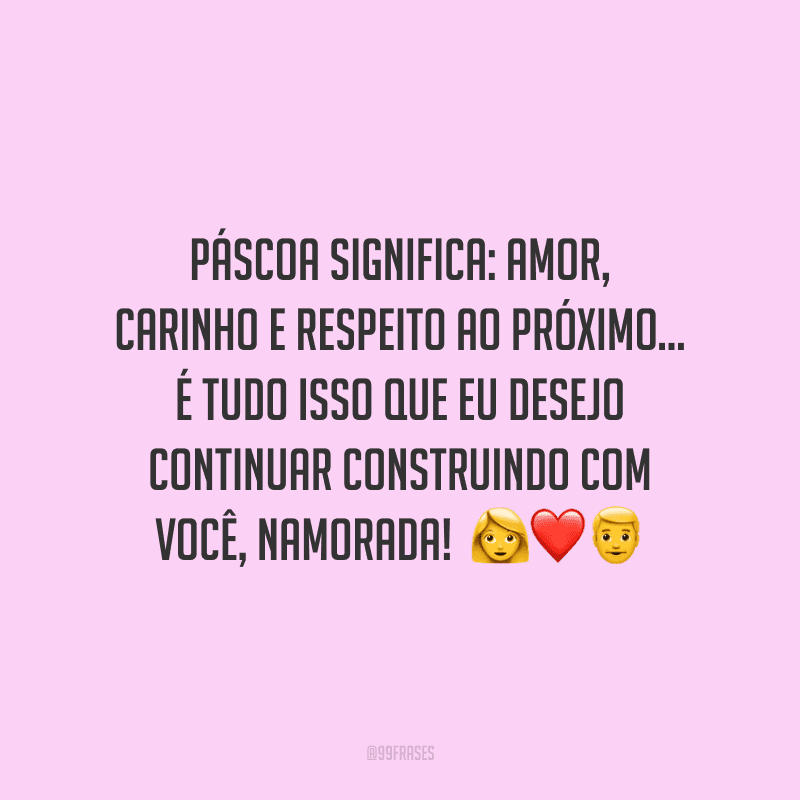 Páscoa significa: amor, carinho e respeito ao próximo... É tudo isso que eu desejo continuar construindo com você, namorada! 