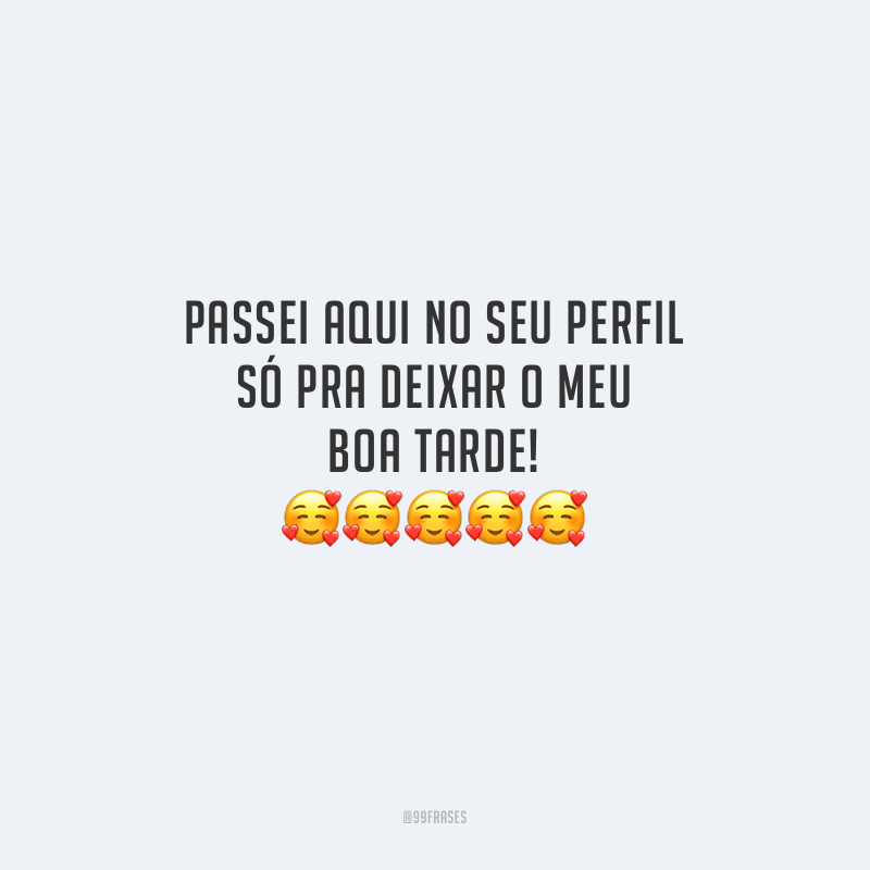 Passei aqui no seu perfil só pra deixar o meu boa tarde!
