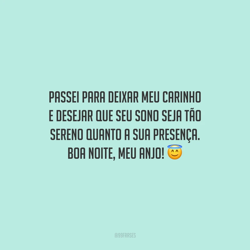 Passei para deixar meu carinho e desejar que seu sono seja tão sereno quanto a sua presença. Boa noite, meu anjo!