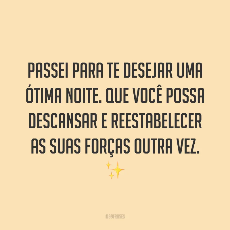 Passei para te desejar uma ótima noite. Que você possa descansar e reestabelecer as suas forças outra vez. ✨ 