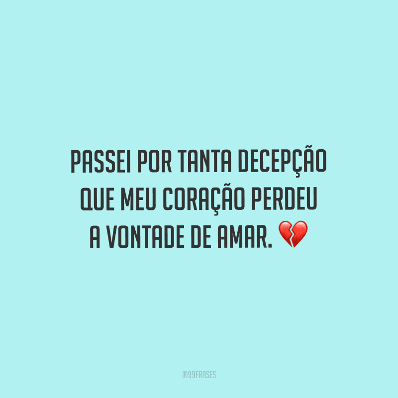 Passei por tanta decepção que meu coração perdeu a vontade de amar. 