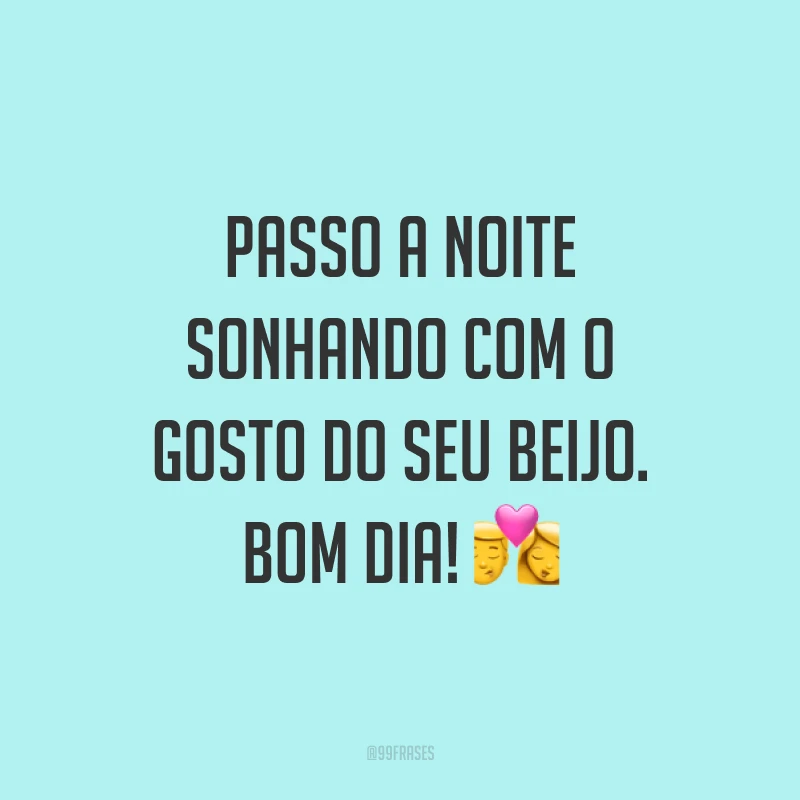 Passo a noite sonhando com o gosto do seu beijo. Bom dia! ?
