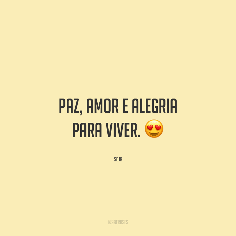 Paz, amor e alegria para viver. 