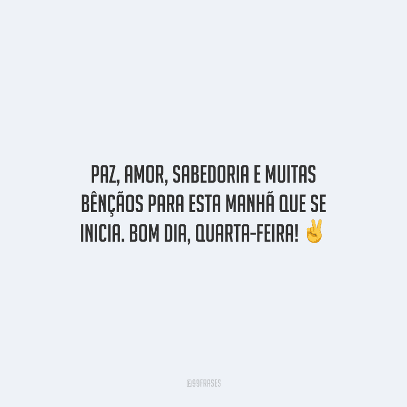 Paz, amor, sabedoria e muitas bênçãos para esta manhã que se inicia. Bom dia, quarta-feira!