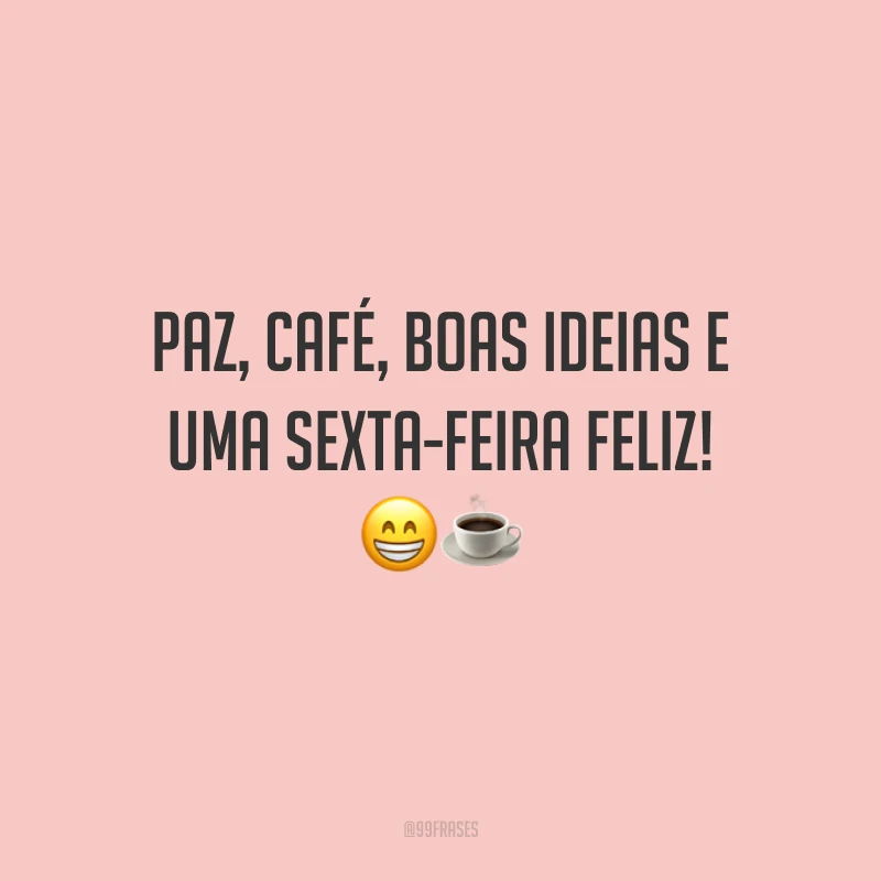 Paz, café, boas ideias e uma sexta-feira feliz! 