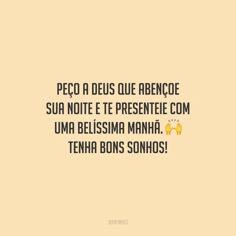 Peço a Deus que abençoe sua noite e te presenteie com uma belíssima manhã. Tenha bons sonhos!