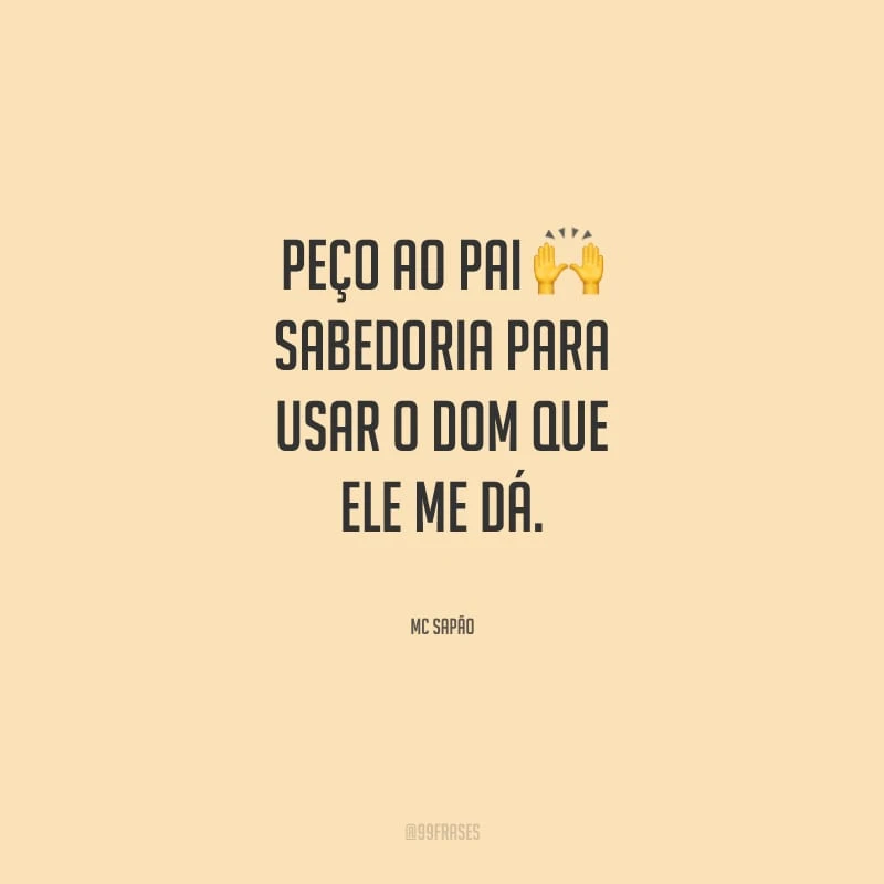 Peço ao Pai sabedoria para usar o dom que ele me dá.