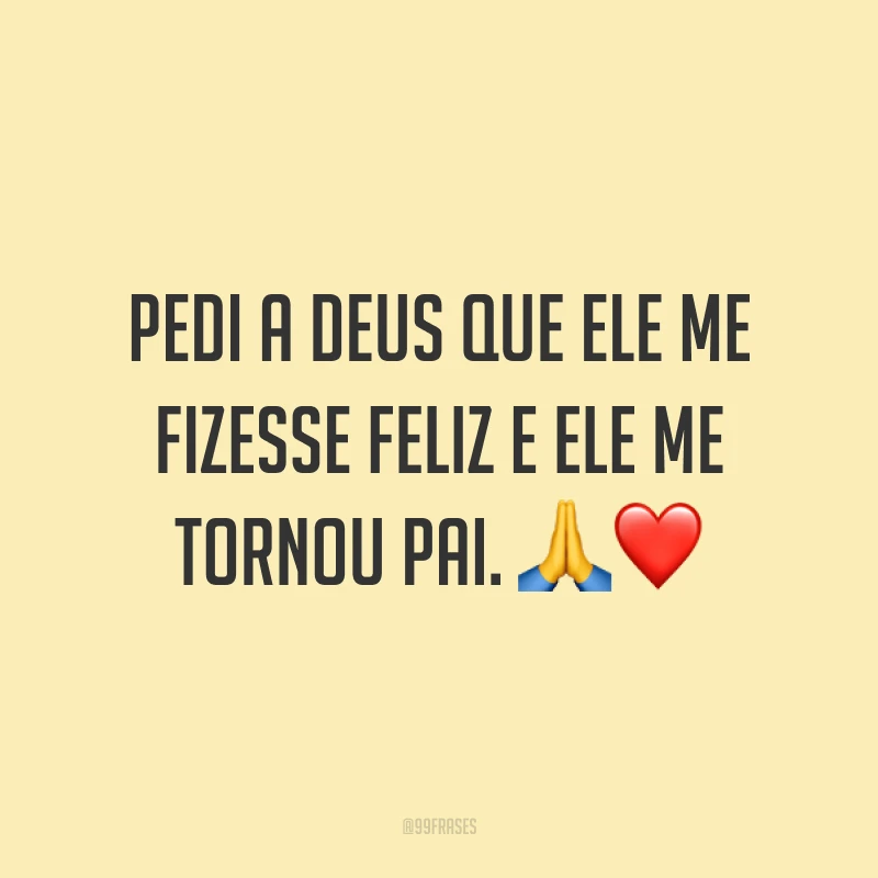 Pedi a Deus que ele me fizesse feliz e ele me tornou pai. 🙏❤️