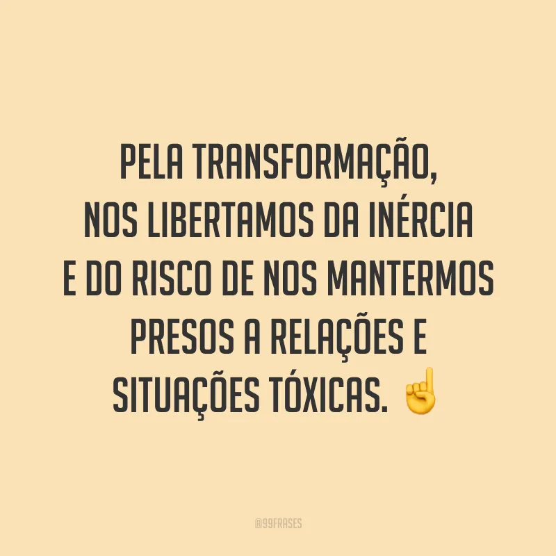 Pela transformação, nos libertamos da inércia e do risco de nos mantermos presos a relações e situações tóxicas. ☝