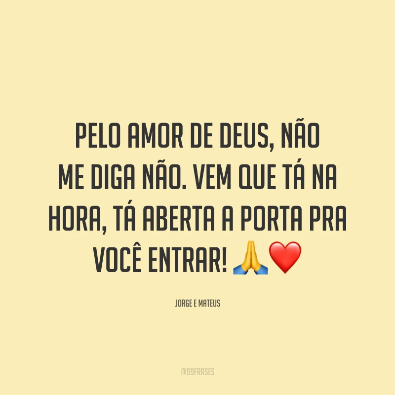 Pelo amor de Deus, não me diga não. Vem que tá na hora, tá aberta a porta pra você entrar! 🙏❤️