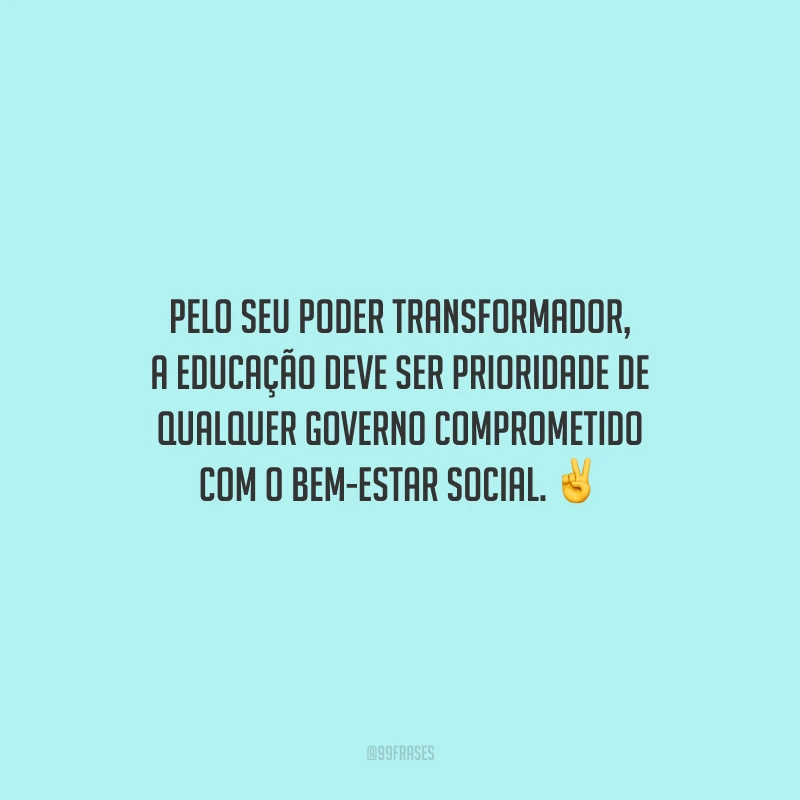 Pelo seu poder transformador, a educação deve ser prioridade de qualquer governo comprometido com o bem-estar social.