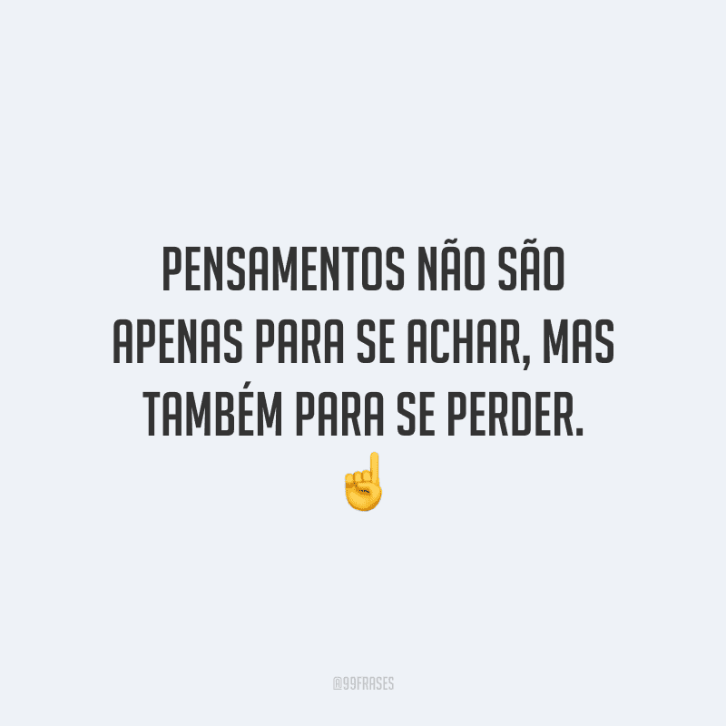 Pensamentos não são apenas para se achar, mas também para se perder.