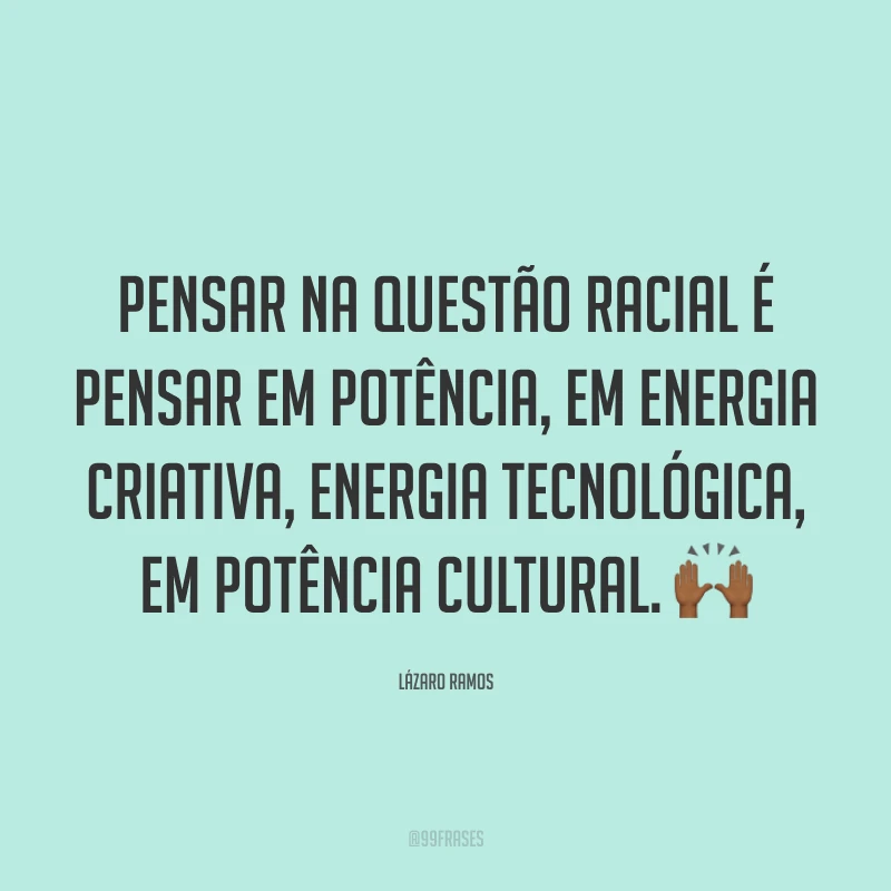 Pensar na questão racial é pensar em potência, em energia criativa, energia tecnológica, em potência cultural. 🙌🏾