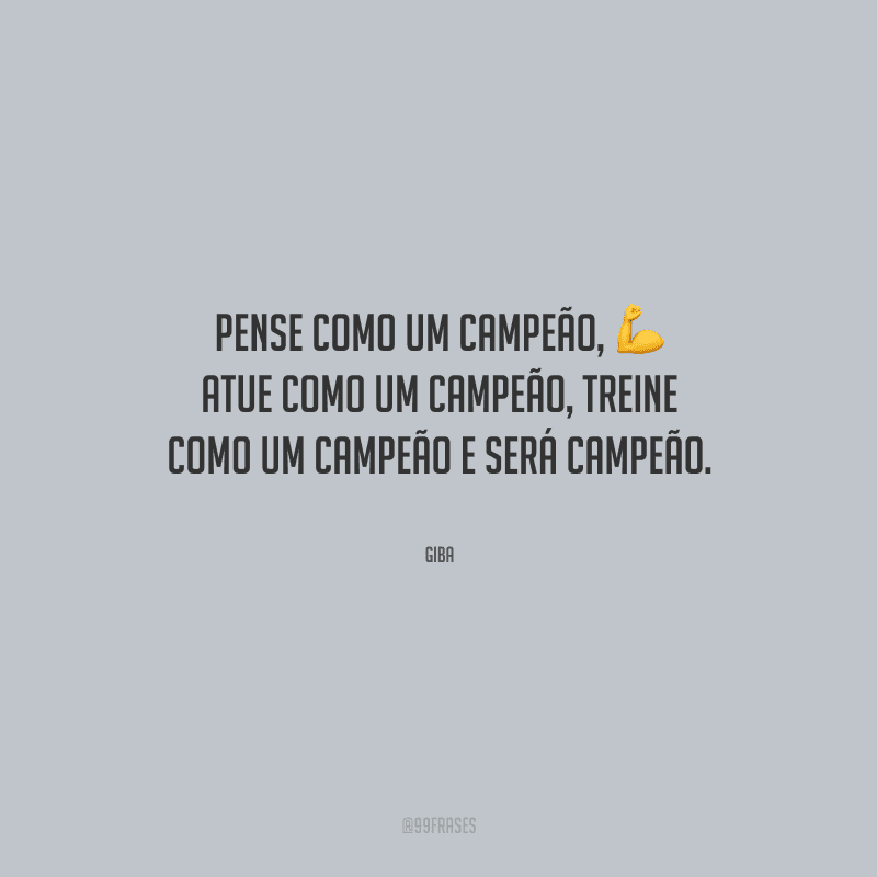 Pense como um campeão, atue como um campeão, treine como um campeão e será campeão.
