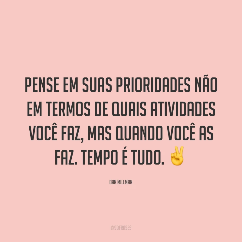 Pense em suas prioridades não em termos de quais atividades você faz, mas quando você as faz. Tempo é tudo. ✌️