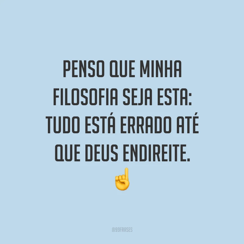 Penso que minha filosofia seja esta: tudo está errado até que Deus endireite. ☝️