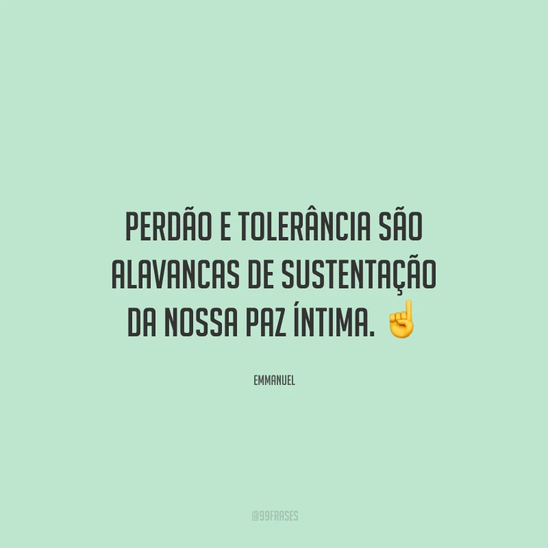 Perdão e tolerância são alavancas de sustentação da nossa paz íntima.