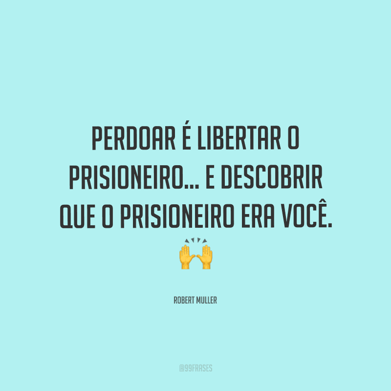 Perdoar é libertar o prisioneiro... e descobrir que o prisioneiro era você.