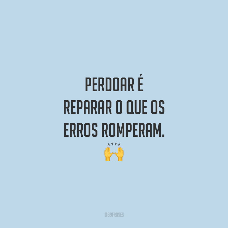 Perdoar é reparar o que os erros romperam.