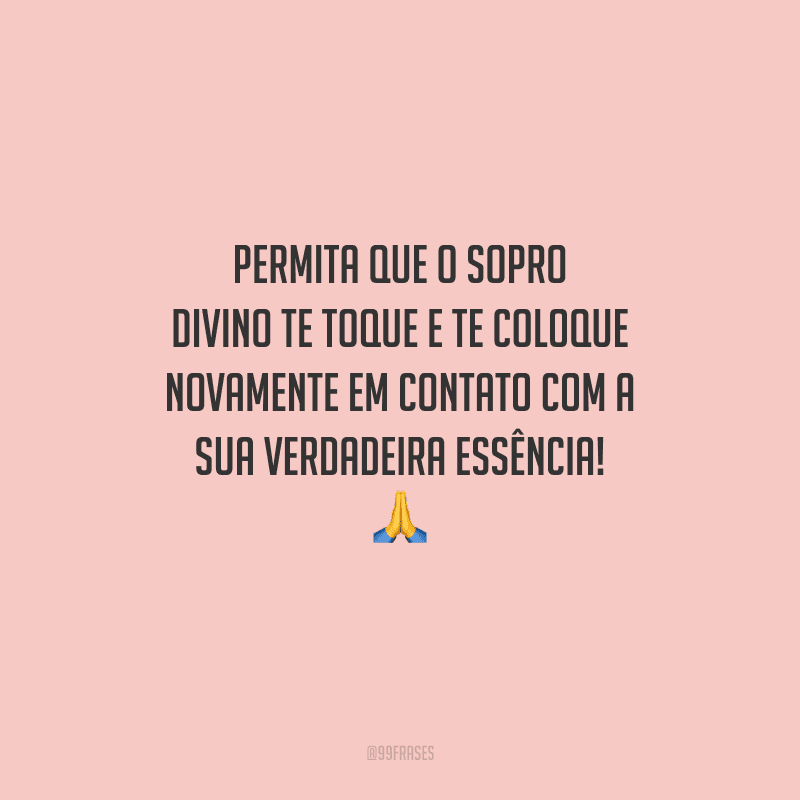 Permita que o sopro divino te toque e te coloque novamente em contato com a sua verdadeira essência! 