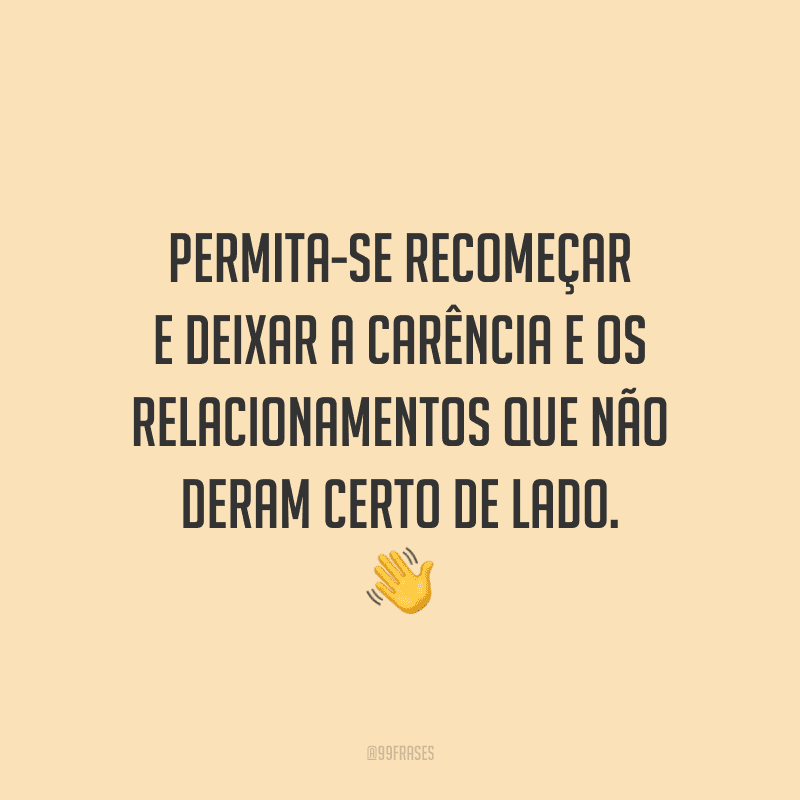 Permita-se recomeçar e deixar a carência e os relacionamentos que não deram certo de lado.