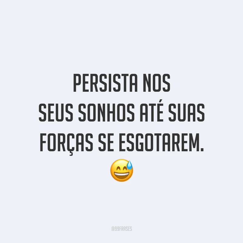Persista nos seus sonhos até suas forças se esgotarem. 😅